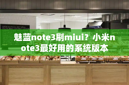 魅蓝note3刷miui？小米note3最好用的系统版本