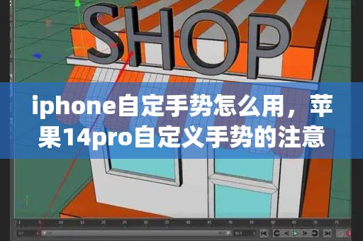 iphone自定手势怎么用，苹果14pro自定义手势的注意事项