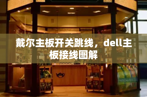 戴尔主板开关跳线，dell主板接线图解-第1张图片-星选测评