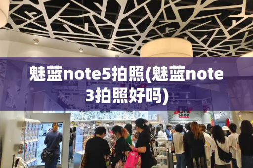 魅蓝note5拍照(魅蓝note3拍照好吗)