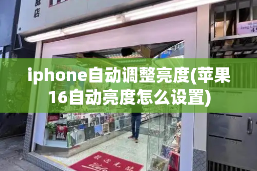 iphone自动调整亮度(苹果16自动亮度怎么设置)