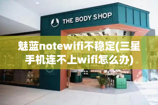 魅蓝notewifi不稳定(三星手机连不上wifi怎么办)