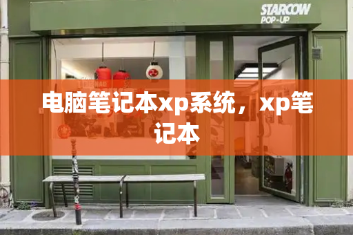 电脑笔记本xp系统，xp笔记本-第1张图片-星选测评