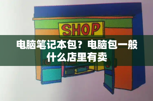 电脑笔记本包？电脑包一般什么店里有卖