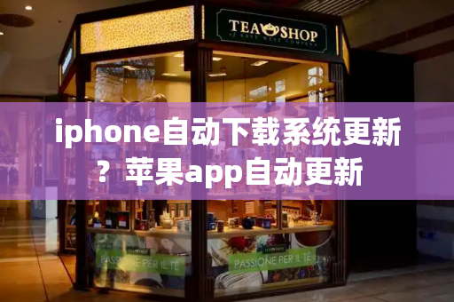 iphone自动下载系统更新？苹果app自动更新