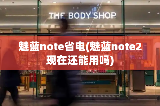 魅蓝note省电(魅蓝note2现在还能用吗)