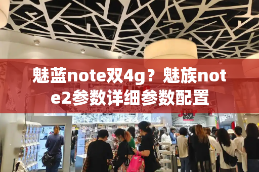 魅蓝note双4g？魅族note2参数详细参数配置