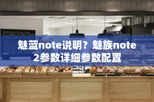 魅蓝note说明？魅族note2参数详细参数配置