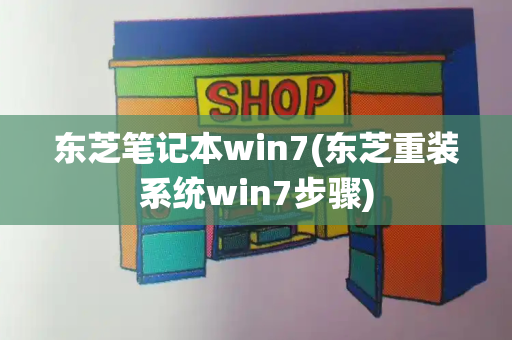 东芝笔记本win7(东芝重装系统win7步骤)