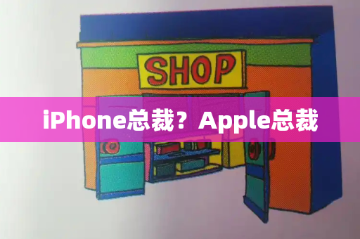 iPhone总裁？Apple总裁-第1张图片-星选测评