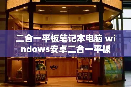 二合一平板笔记本电脑 windows安卓二合一平板-第1张图片-星选测评