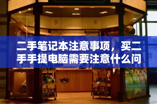 二手笔记本注意事项，买二手手提电脑需要注意什么问题-第1张图片-星选测评