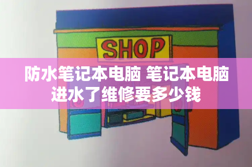 防水笔记本电脑 笔记本电脑进水了维修要多少钱-第1张图片-星选测评