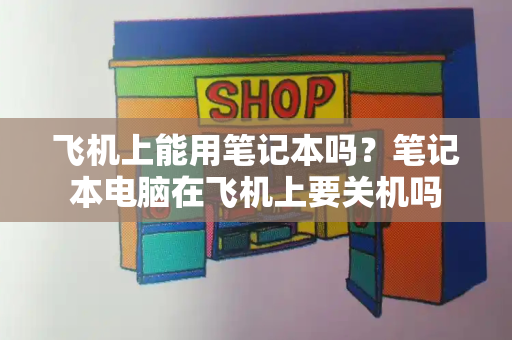 飞机上能用笔记本吗？笔记本电脑在飞机上要关机吗-第1张图片-星选测评