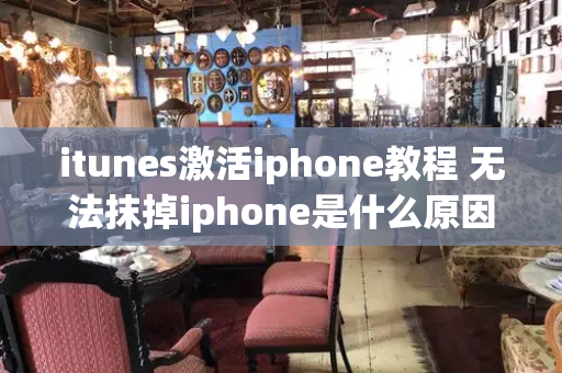 itunes激活iphone教程 无法抹掉iphone是什么原因-第1张图片-星选测评