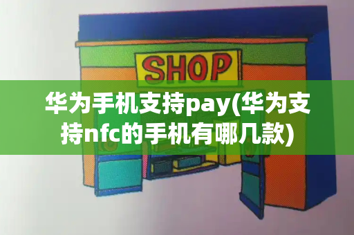 华为手机支持pay(华为支持nfc的手机有哪几款)