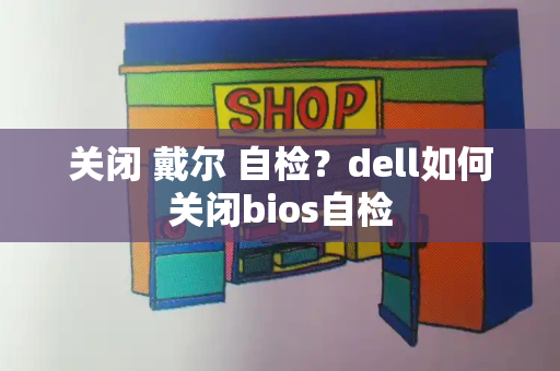 关闭 戴尔 自检？dell如何关闭bios自检