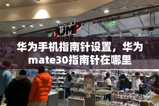 华为手机指南针设置，华为mate30指南针在哪里