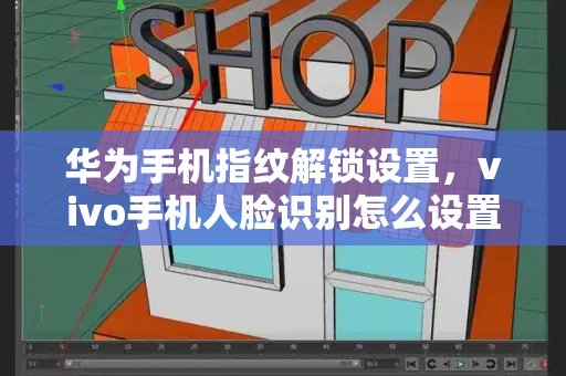 华为手机指纹解锁设置，vivo手机人脸识别怎么设置