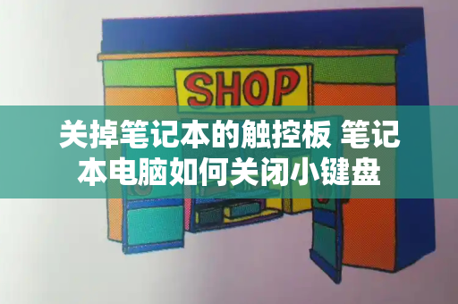 关掉笔记本的触控板 笔记本电脑如何关闭小键盘