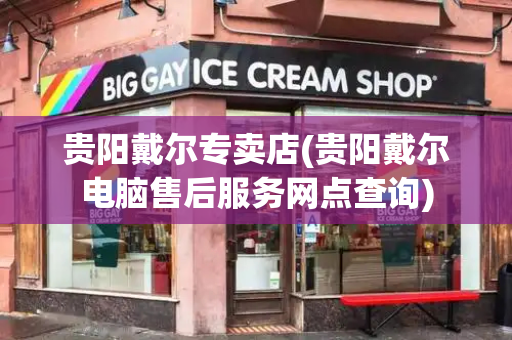 贵阳戴尔专卖店(贵阳戴尔电脑售后服务网点查询)