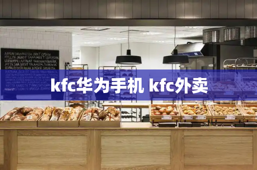 kfc华为手机 kfc外卖-第1张图片-星选测评