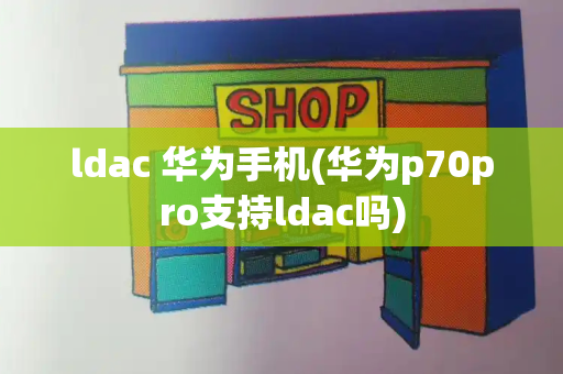 ldac 华为手机(华为p70pro支持ldac吗)-第1张图片-星选测评