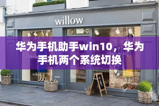 华为手机助手win10，华为手机两个系统切换