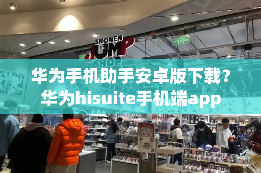 华为手机助手安卓版下载？华为hisuite手机端app