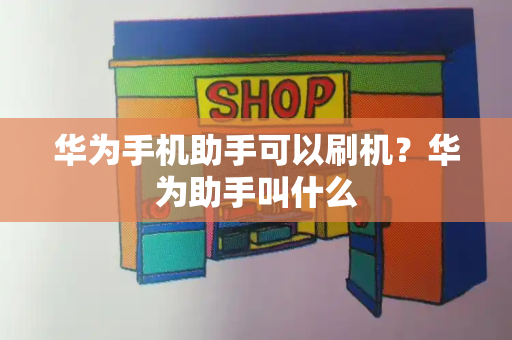 华为手机助手可以刷机？华为助手叫什么