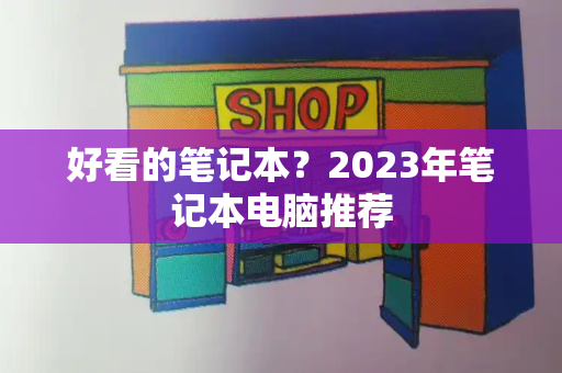 好看的笔记本？2023年笔记本电脑推荐