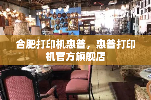 合肥打印机惠普，惠普打印机官方旗舰店