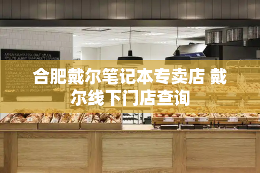 合肥戴尔笔记本专卖店 戴尔线下门店查询