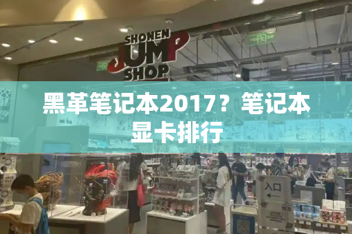 黑革笔记本2017？笔记本显卡排行