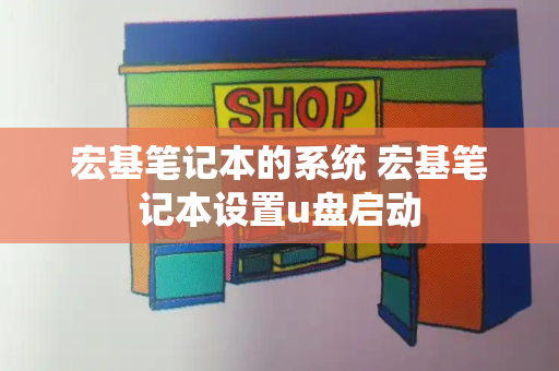 宏基笔记本的系统 宏基笔记本设置u盘启动-第1张图片-星选测评