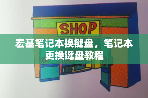 宏基笔记本换键盘，笔记本更换键盘教程-第1张图片-星选测评