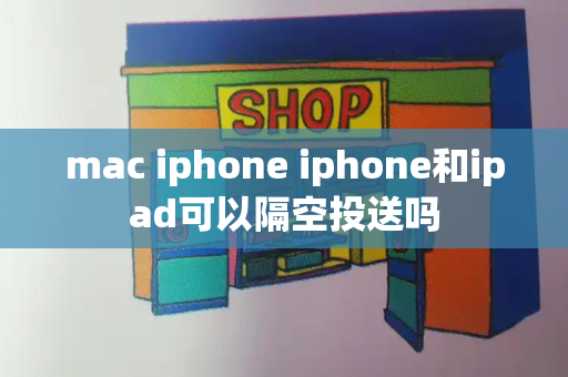 mac iphone iphone和ipad可以隔空投送吗-第1张图片-星选测评