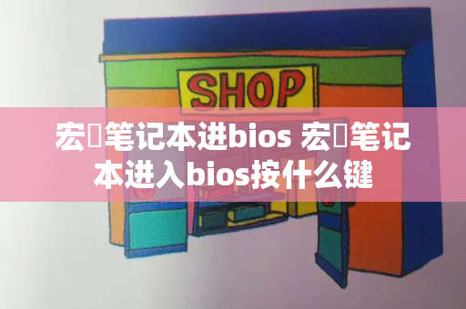 宏碁笔记本进bios 宏碁笔记本进入bios按什么键