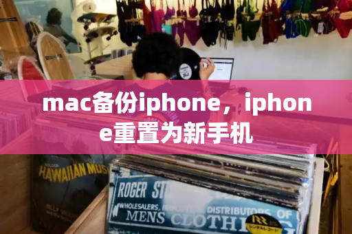 mac备份iphone，iphone重置为新手机