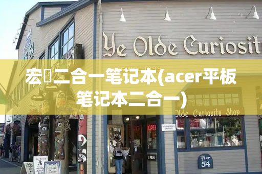 宏碁二合一笔记本(acer平板笔记本二合一)-第1张图片-星选测评