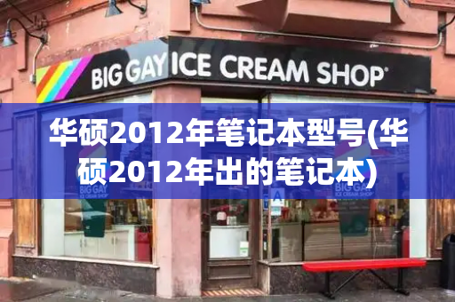 华硕2012年笔记本型号(华硕2012年出的笔记本)