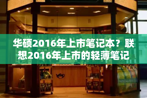 华硕2016年上市笔记本？联想2016年上市的轻薄笔记本