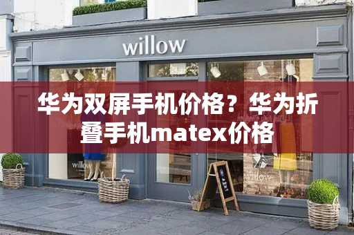 华为双屏手机价格？华为折叠手机matex价格