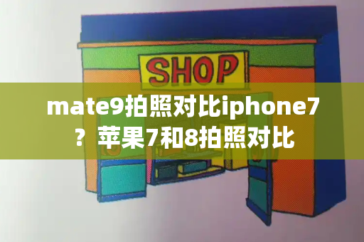 mate9拍照对比iphone7？苹果7和8拍照对比