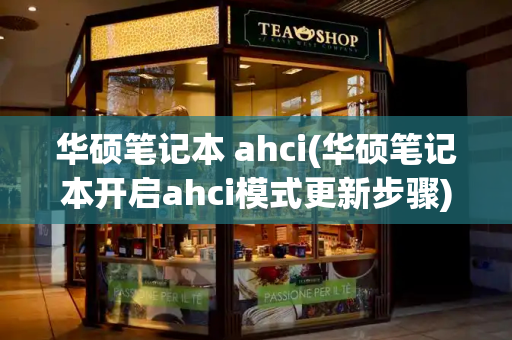 华硕笔记本 ahci(华硕笔记本开启ahci模式更新步骤)