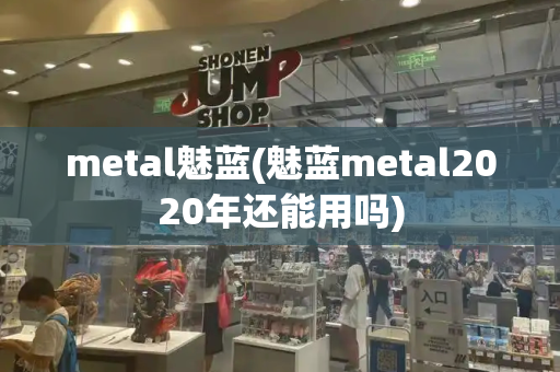 metal魅蓝(魅蓝metal2020年还能用吗)-第1张图片-星选测评