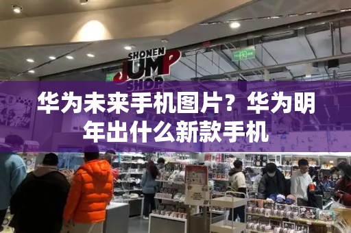 华为未来手机图片？华为明年出什么新款手机