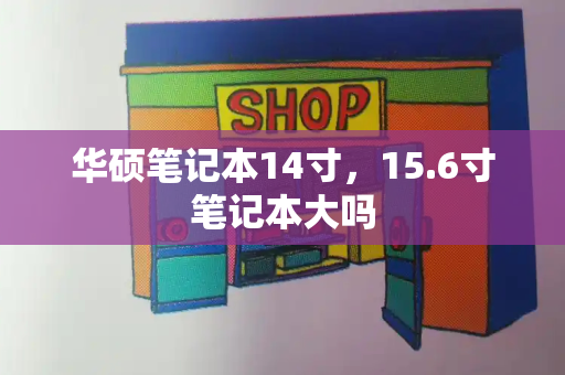 华硕笔记本14寸，15.6寸笔记本大吗-第1张图片-星选测评