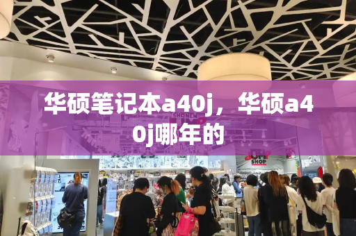 华硕笔记本a40j，华硕a40j哪年的