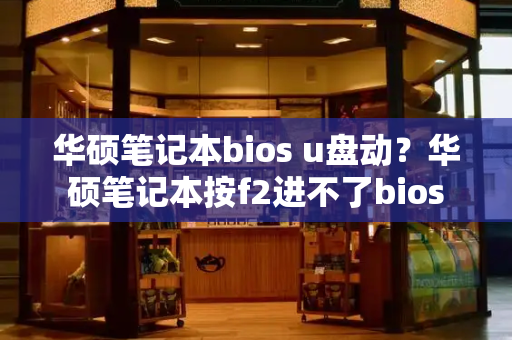 华硕笔记本bios u盘动？华硕笔记本按f2进不了bios